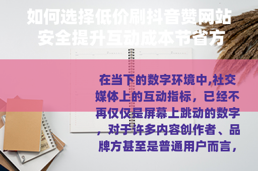 如何选择低价刷抖音赞网站 安全提升互动成本节省方案