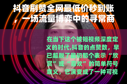 抖音刷赞全网最低价秒到账，一场流量博弈中的寻常商业现象