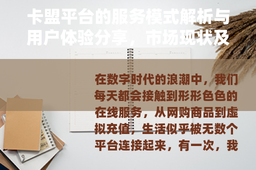 卡盟平台的服务模式解析与用户体验分享，市场现状及实用指南