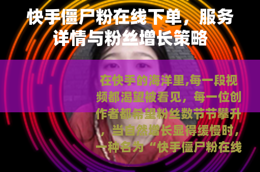 快手僵尸粉在线下单，服务详情与粉丝增长策略
