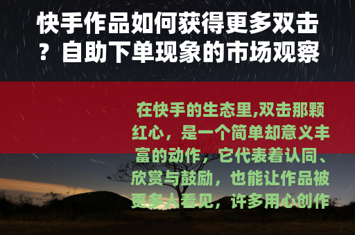 快手作品如何获得更多双击？自助下单现象的市场观察与思考