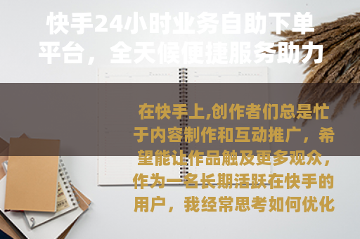 快手24小时业务自助下单平台，全天候便捷服务助力创作者高效成长