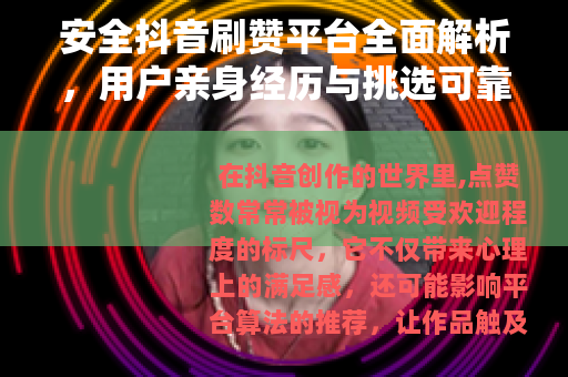 安全抖音刷赞平台全面解析，用户亲身经历与挑选可靠服务指南
