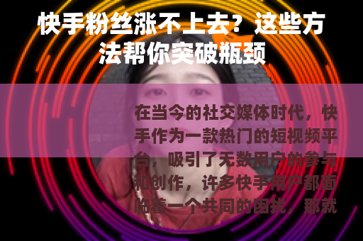 快手粉丝涨不上去？这些方法帮你突破瓶颈