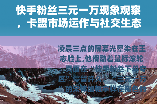 快手粉丝三元一万现象观察，卡盟市场运作与社交生态变化