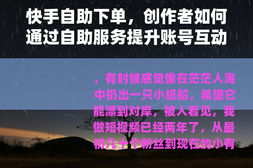 快手自助下单，创作者如何通过自助服务提升账号互动的经验谈