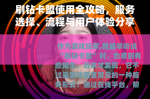 刷钻卡盟使用全攻略，服务选择、流程与用户体验分享