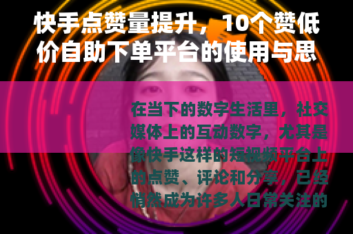 快手点赞量提升，10个赞低价自助下单平台的使用与思考