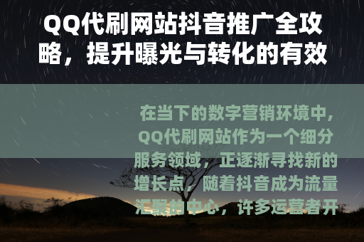 QQ代刷网站抖音推广全攻略，提升曝光与转化的有效方法