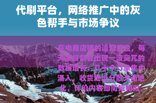 代刷平台，网络推广中的灰色帮手与市场争议