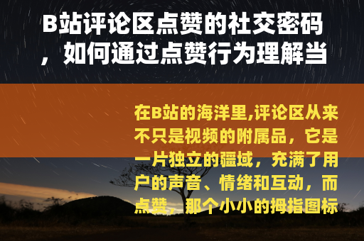 B站评论区点赞的社交密码，如何通过点赞行为理解当代网络社区互动
