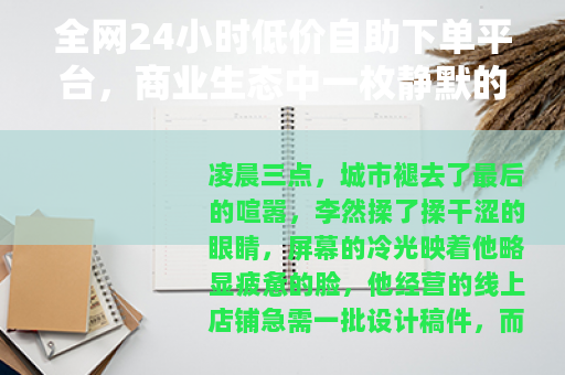 全网24小时低价自助下单平台，商业生态中一枚静默的齿轮