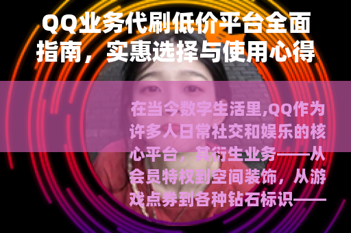 QQ业务代刷低价平台全面指南，实惠选择与使用心得分享
