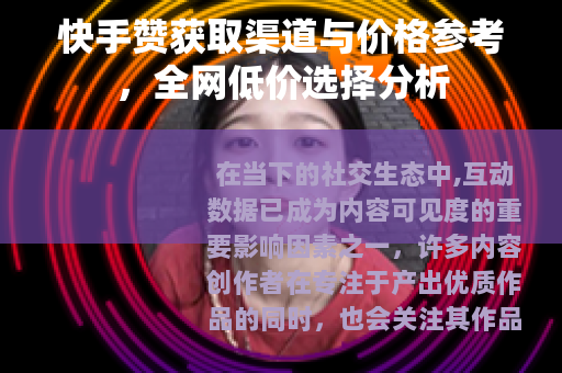 快手赞获取渠道与价格参考，全网低价选择分析