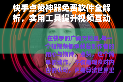 快手点赞神器免费软件全解析，实用工具提升视频互动率