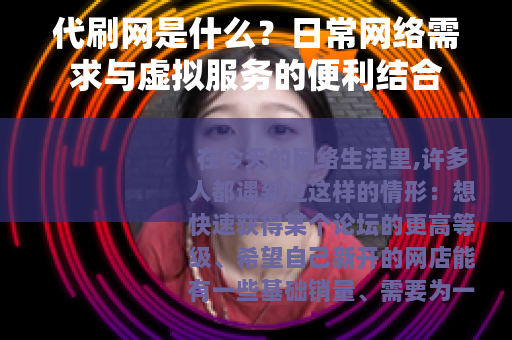 代刷网是什么？日常网络需求与虚拟服务的便利结合