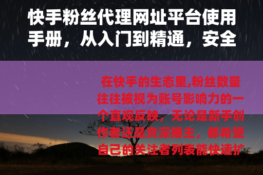 快手粉丝代理网址平台使用手册，从入门到精通，安全涨粉策略