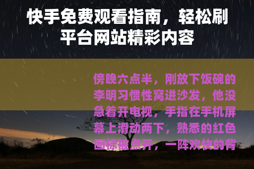 快手免费观看指南，轻松刷平台网站精彩内容