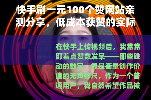 快手刷一元100个赞网站亲测分享，低成本获赞的实际效果与思考