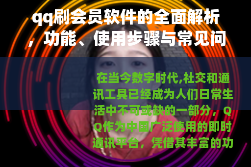qq刷会员软件的全面解析，功能、使用步骤与常见问题解答