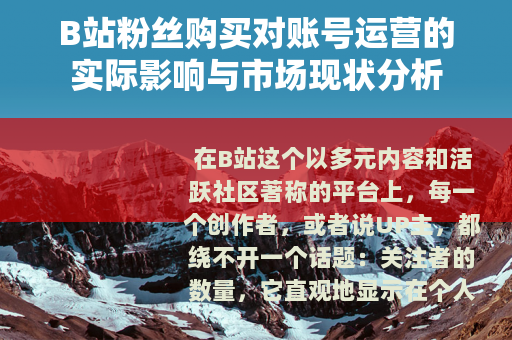 B站粉丝购买对账号运营的实际影响与市场现状分析