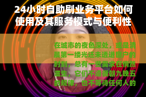 24小时自助刷业务平台如何使用及其服务模式与便利性解析