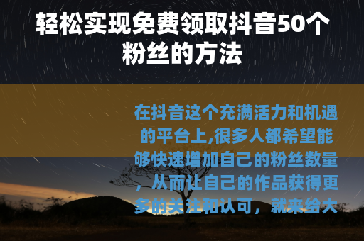 轻松实现免费领取抖音50个粉丝的方法