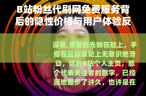 B站粉丝代刷网免费服务背后的隐性价格与用户体验反思
