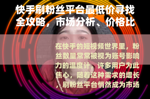 快手刷粉丝平台最低价寻找全攻略，市场分析、价格比较与选择建议