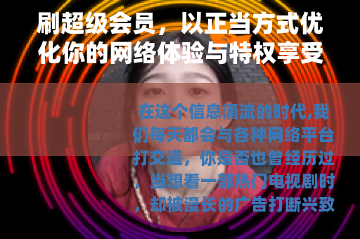 刷超级会员，以正当方式优化你的网络体验与特权享受