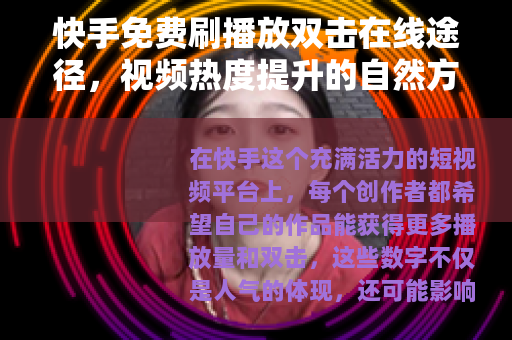 快手免费刷播放双击在线途径，视频热度提升的自然方法与分享