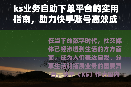 ks业务自助下单平台的实用指南，助力快手账号高效成长与业务提升