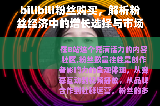 bilibili粉丝购买，解析粉丝经济中的增长选择与市场动态