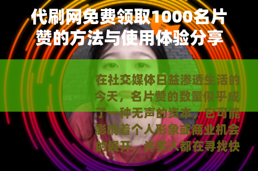 代刷网免费领取1000名片赞的方法与使用体验分享
