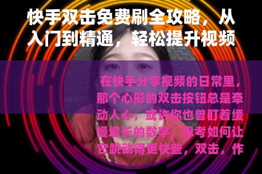 快手双击免费刷全攻略，从入门到精通，轻松提升视频热度