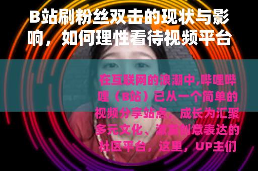 B站刷粉丝双击的现状与影响，如何理性看待视频平台的数据表现