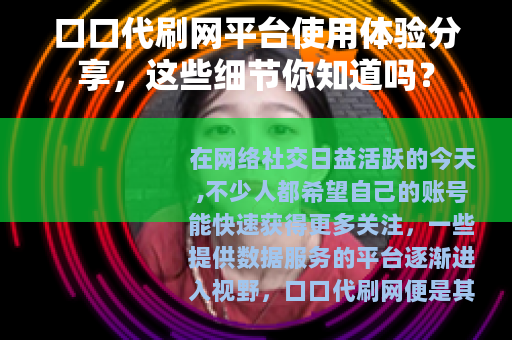 口口代刷网平台使用体验分享，这些细节你知道吗？