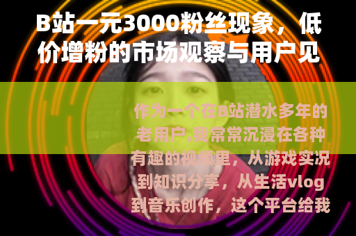 B站一元3000粉丝现象，低价增粉的市场观察与用户见解