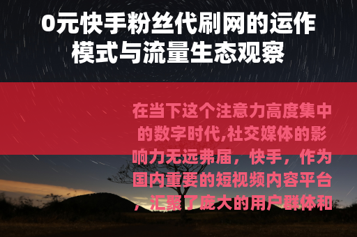 0元快手粉丝代刷网的运作模式与流量生态观察