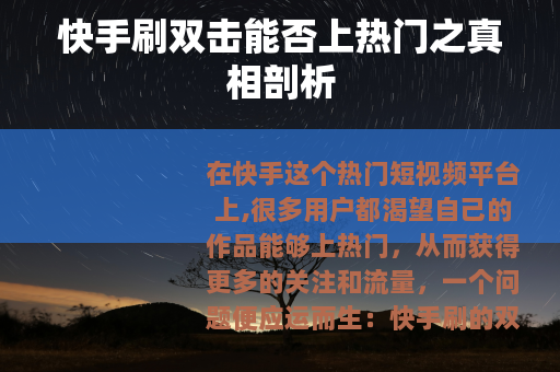 快手刷双击能否上热门之真相剖析