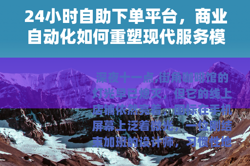 24小时自助下单平台，商业自动化如何重塑现代服务模式