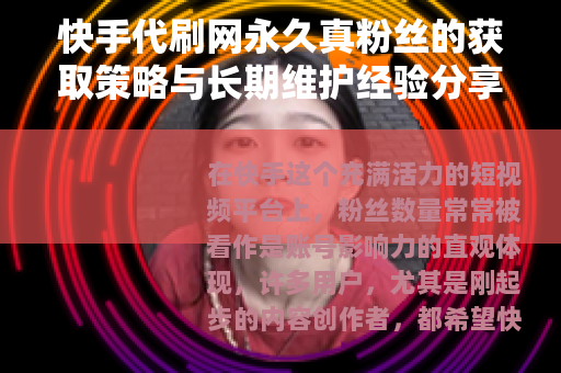 快手代刷网永久真粉丝的获取策略与长期维护经验分享