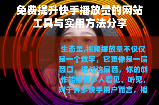 免费提升快手播放量的网站工具与实用方法分享