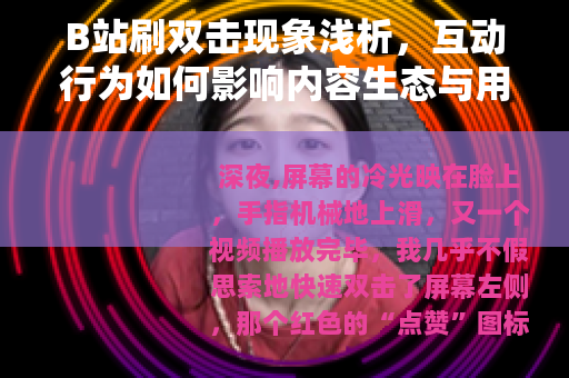 B站刷双击现象浅析，互动行为如何影响内容生态与用户体验