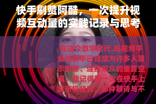 快手刷赞阿酷，一次提升视频互动量的实践记录与思考分享
