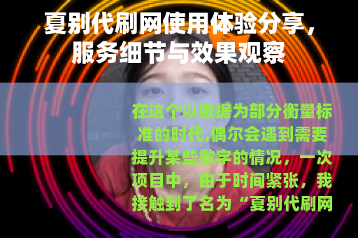夏别代刷网使用体验分享，服务细节与效果观察