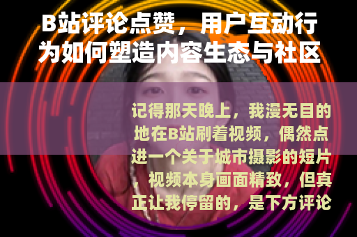 B站评论点赞，用户互动行为如何塑造内容生态与社区氛围的详细观察