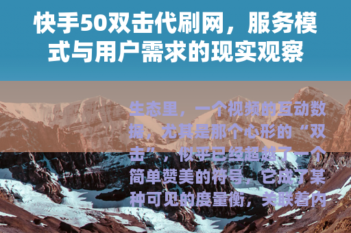 快手50双击代刷网，服务模式与用户需求的现实观察