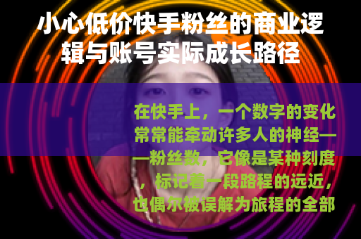 小心低价快手粉丝的商业逻辑与账号实际成长路径