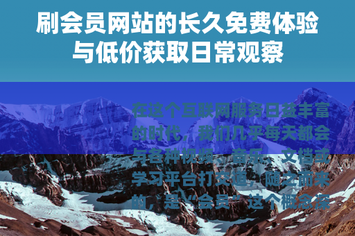 刷会员网站的长久免费体验与低价获取日常观察